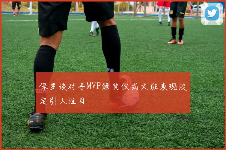 保罗谈对手MVP颁奖仪式文班表现淡定引人注目