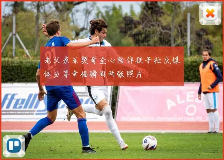 老父亲东契奇全心陪伴孩子社交媒体分享幸福瞬间两张照片