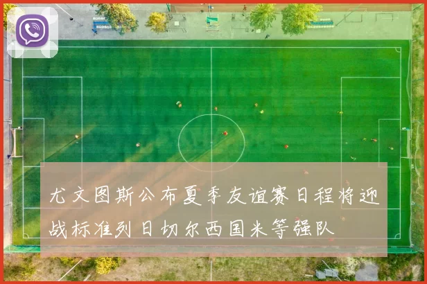 尤文图斯公布夏季友谊赛日程将迎战标准列日切尔西国米等强队