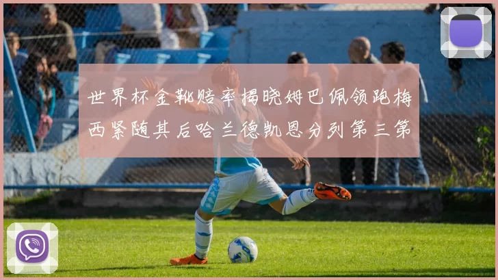 世界杯金靴赔率揭晓姆巴佩领跑梅西紧随其后哈兰德凯恩分列第三第四