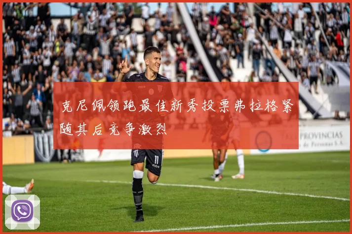 克尼佩领跑最佳新秀投票弗拉格紧随其后竞争激烈
