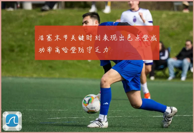 活塞末节关键时刻表现出色点登成功率高哈登防守乏力