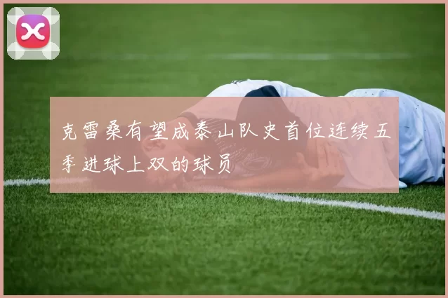 克雷桑有望成泰山队史首位连续五季进球上双的球员
